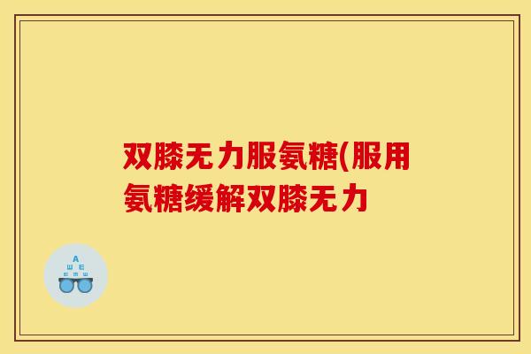 双膝无力服氨糖(服用氨糖缓解双膝无力