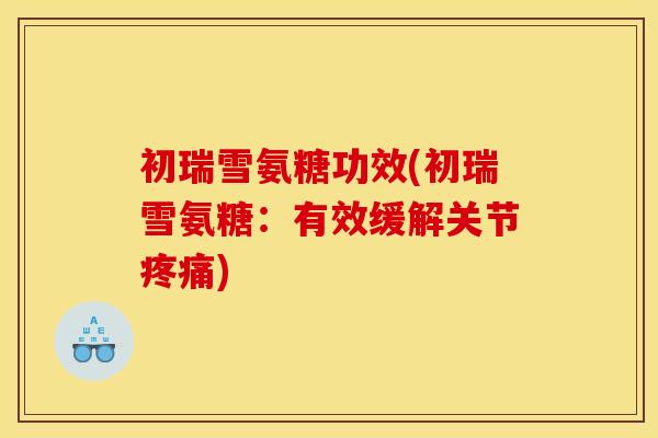 初瑞雪氨糖功效(初瑞雪氨糖：有效缓解关节疼痛)