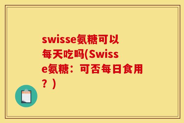swisse氨糖可以每天吃吗(Swisse氨糖：可否每日食用？)