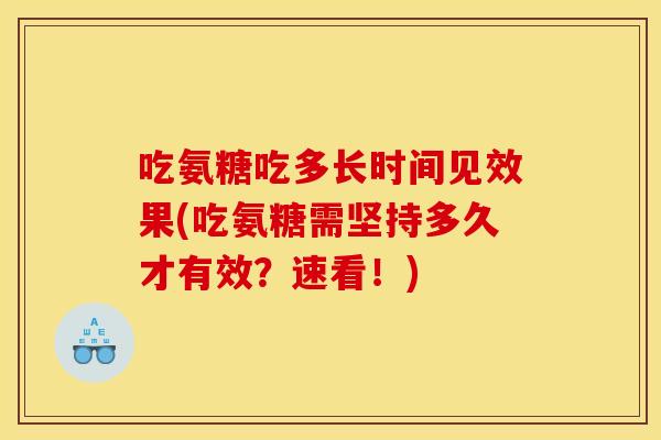 吃氨糖吃多长时间见效果(吃氨糖需坚持多久才有效？速看！)