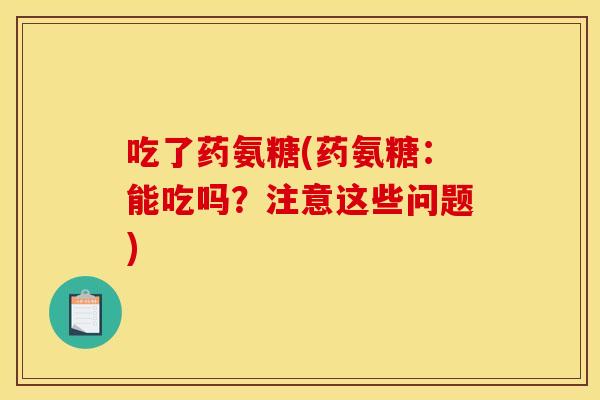 吃了药氨糖(药氨糖：能吃吗？注意这些问题)