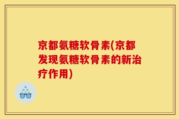 京都氨糖软骨素(京都发现氨糖软骨素的新治疗作用)