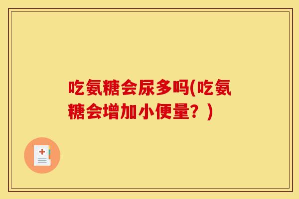 吃氨糖会尿多吗(吃氨糖会增加小便量？)