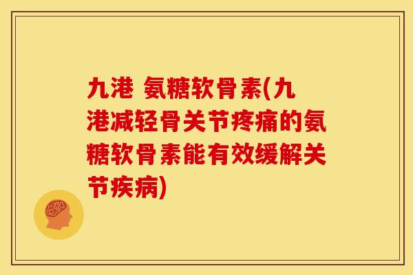 九港 氨糖软骨素(九港减轻骨关节疼痛的氨糖软骨素能有效缓解关节疾病)