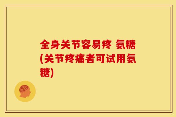 全身关节容易疼 氨糖(关节疼痛者可试用氨糖)