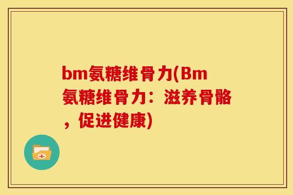 bm氨糖维骨力(Bm氨糖维骨力：滋养骨骼，促进健康)