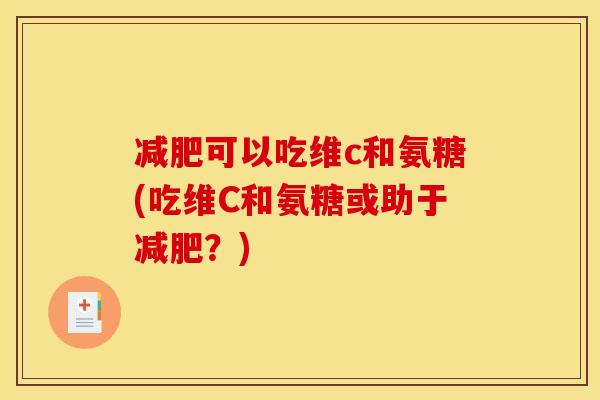 减肥可以吃维c和氨糖(吃维C和氨糖或助于减肥？)