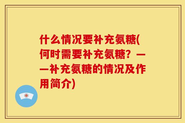 什么情况要补充氨糖(何时需要补充氨糖？——补充氨糖的情况及作用简介)