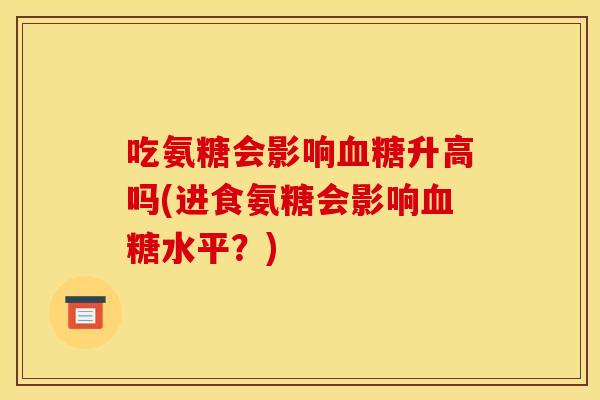 吃氨糖会影响血糖升高吗(进食氨糖会影响血糖水平？)