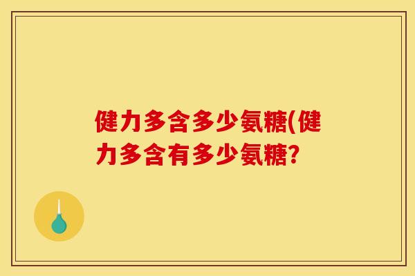 健力多含多少氨糖(健力多含有多少氨糖？