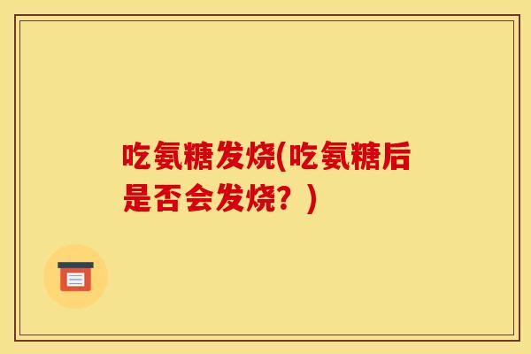 吃氨糖发烧(吃氨糖后是否会发烧？)