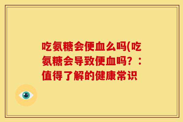 吃氨糖会便血么吗(吃氨糖会导致便血吗？：值得了解的健康常识