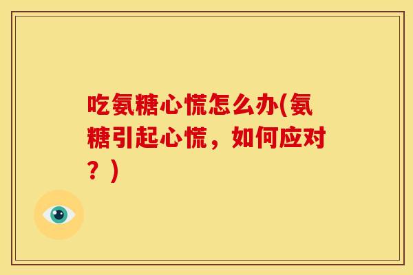 吃氨糖心慌怎么办(氨糖引起心慌，如何应对？)