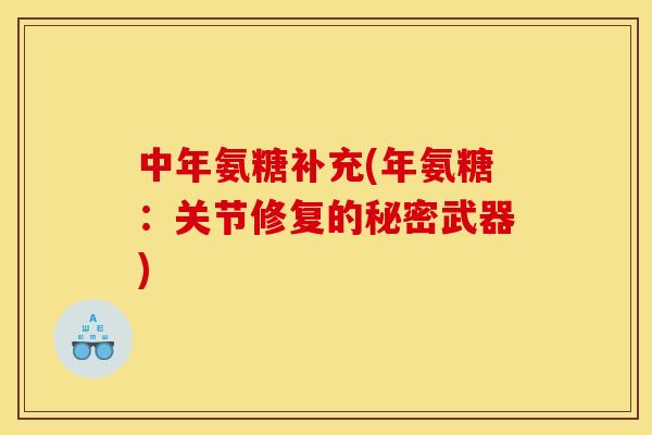 中年氨糖补充(年氨糖：关节修复的秘密武器)