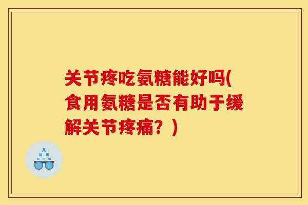 关节疼吃氨糖能好吗(食用氨糖是否有助于缓解关节疼痛？)