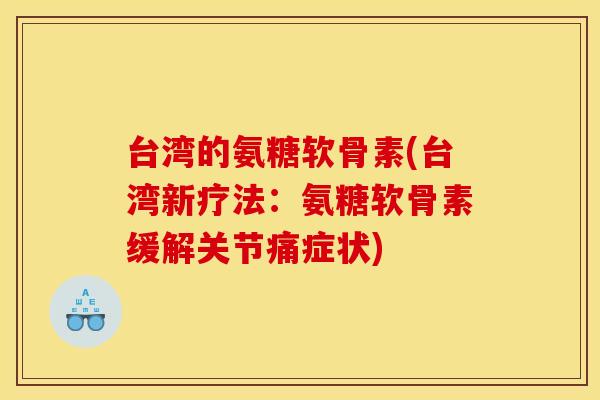 台湾的氨糖软骨素(台湾新疗法：氨糖软骨素缓解关节痛症状)
