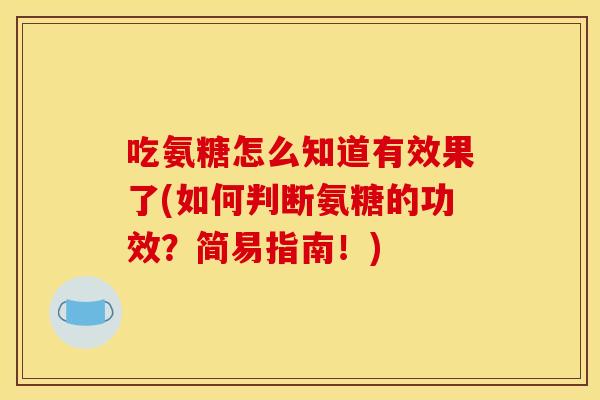 吃氨糖怎么知道有效果了(如何判断氨糖的功效？简易指南！)