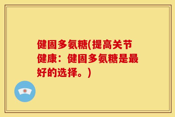 健固多氨糖(提高关节健康：健固多氨糖是最好的选择。)