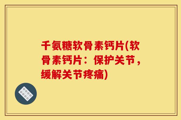 千氨糖软骨素钙片(软骨素钙片：保护关节，缓解关节疼痛)