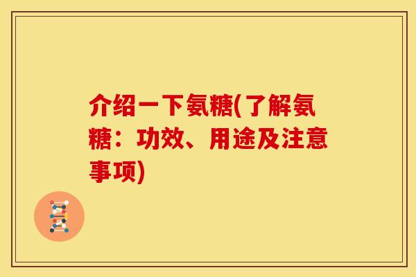 介绍一下氨糖(了解氨糖：功效、用途及注意事项)