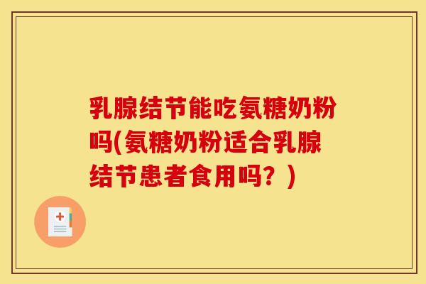 乳腺结节能吃氨糖奶粉吗(氨糖奶粉适合乳腺结节患者食用吗？)