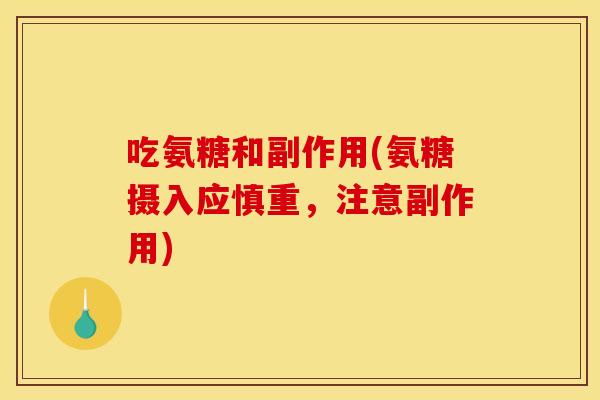 吃氨糖和副作用(氨糖摄入应慎重，注意副作用)