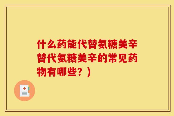 什么药能代替氨糖美辛替代氨糖美辛的常见药物有哪些？)