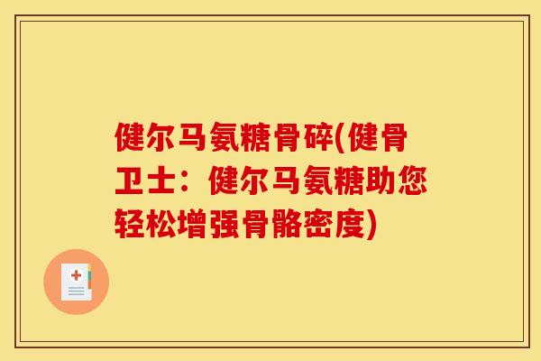 健尔马氨糖骨碎(健骨卫士：健尔马氨糖助您轻松增强骨骼密度)
