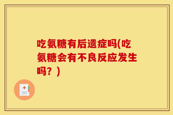 吃氨糖有后遗症吗(吃氨糖会有不良反应发生吗？)