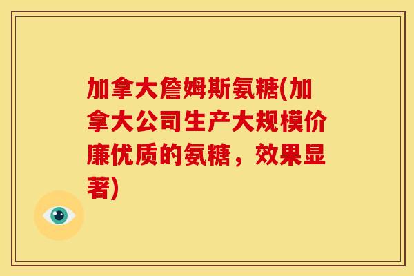 加拿大詹姆斯氨糖(加拿大公司生产大规模价廉优质的氨糖，效果显著)