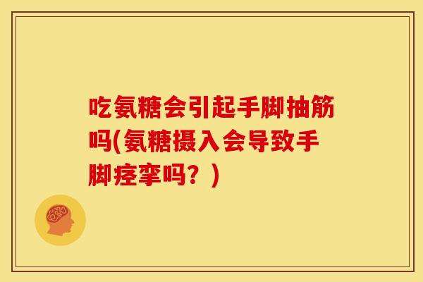 吃氨糖会引起手脚抽筋吗(氨糖摄入会导致手脚痉挛吗？)