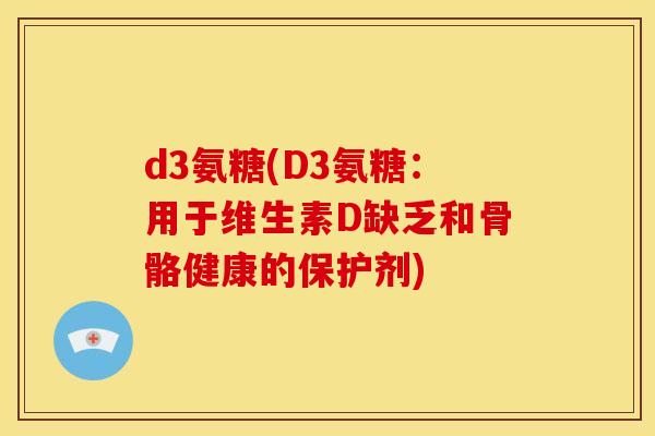 d3氨糖(D3氨糖：用于维生素D缺乏和骨骼健康的保护剂)
