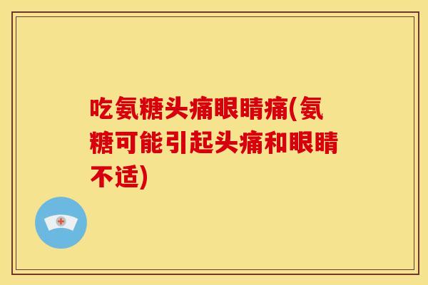 吃氨糖头痛眼睛痛(氨糖可能引起头痛和眼睛不适)