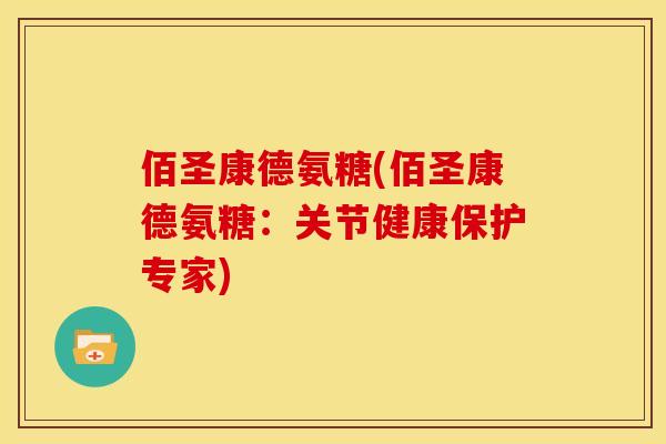 佰圣康德氨糖(佰圣康德氨糖：关节健康保护专家)