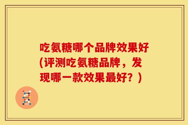 吃氨糖哪个品牌效果好(评测吃氨糖品牌，发现哪一款效果最好？)