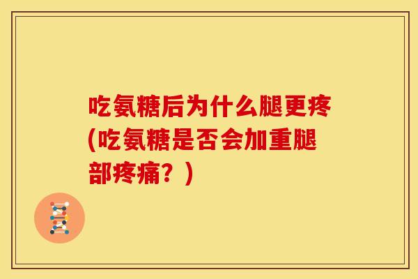 吃氨糖后为什么腿更疼(吃氨糖是否会加重腿部疼痛？)