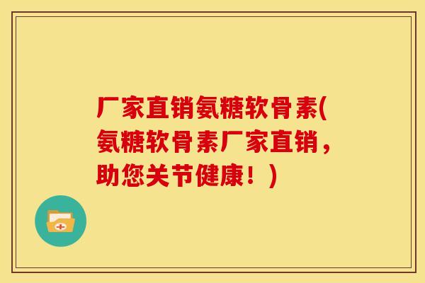 厂家直销氨糖软骨素(氨糖软骨素厂家直销，助您关节健康！)