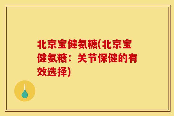 北京宝健氨糖(北京宝健氨糖：关节保健的有效选择)