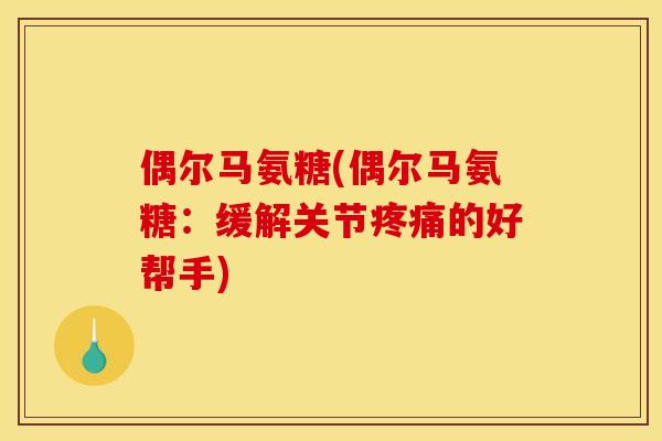 偶尔马氨糖(偶尔马氨糖：缓解关节疼痛的好帮手)