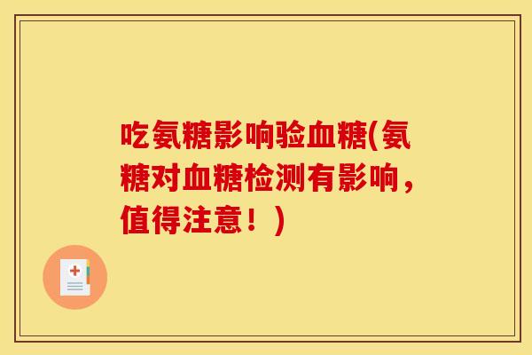 吃氨糖影响验血糖(氨糖对血糖检测有影响，值得注意！)