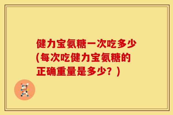 健力宝氨糖一次吃多少(每次吃健力宝氨糖的正确重量是多少？)