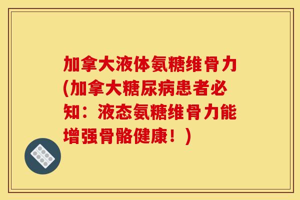 加拿大液体氨糖维骨力(加拿大糖尿病患者必知：液态氨糖维骨力能增强骨骼健康！)