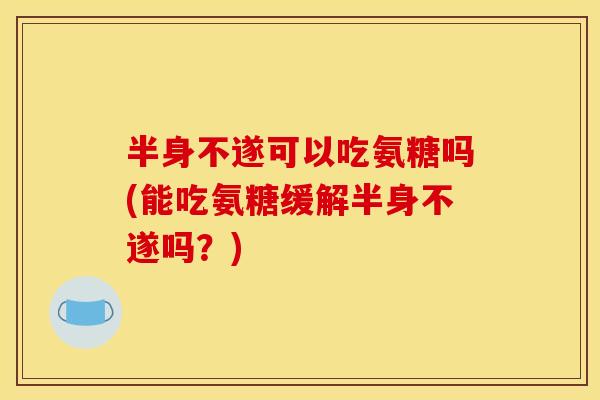 半身不遂可以吃氨糖吗(能吃氨糖缓解半身不遂吗？)