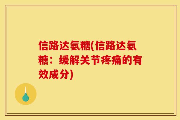 信路达氨糖(信路达氨糖：缓解关节疼痛的有效成分)