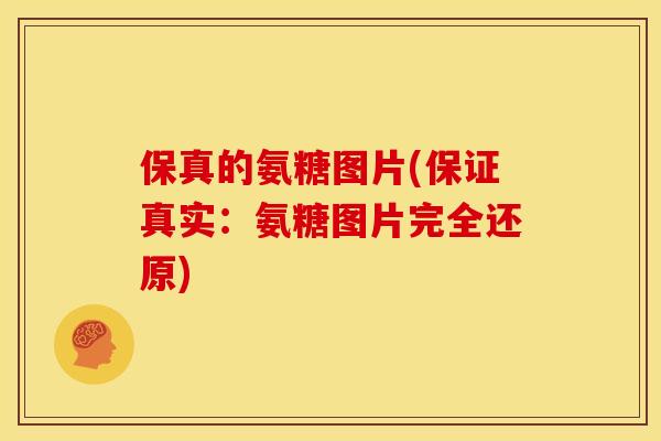 保真的氨糖图片(保证真实：氨糖图片完全还原)