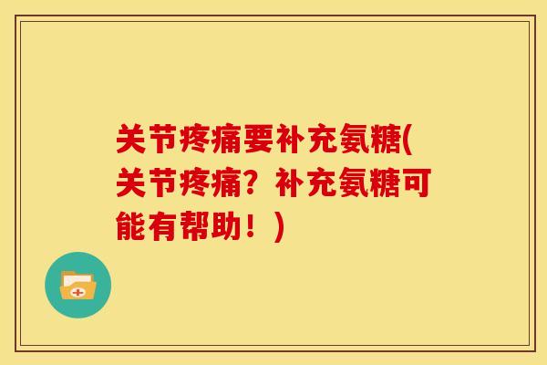 关节疼痛要补充氨糖(关节疼痛？补充氨糖可能有帮助！)