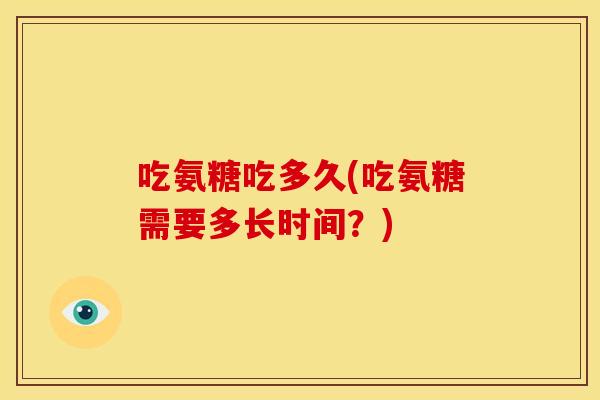 吃氨糖吃多久(吃氨糖需要多长时间？)