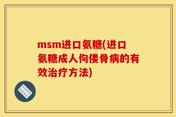 msm进口氨糖(进口氨糖成人佝偻骨病的有效治疗方法)