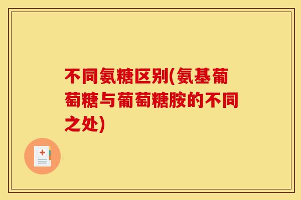 不同氨糖区别(氨基葡萄糖与葡萄糖胺的不同之处)