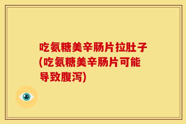 吃氨糖美辛肠片拉肚子(吃氨糖美辛肠片可能导致腹泻)